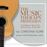 The Music Therapy Profession Inspiring Health, Wellness, and Joy, Christine Korb