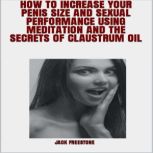 HOW TO INCREASE YOUR PENIS SIZE AND SEXUAL PERFORMANCE USING MEDITATION AND THE SECRETS OF CLAUSTRUM OIL, Jack Freestone