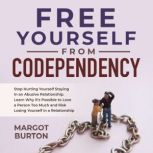 Free Yourself From Codependency Stop Hurting Yourself Staying in an Abusive Relationship. Learn Why its Possible to Love a Person Too Much and Risk Losing Yourself in a Relationship, Margot Burton