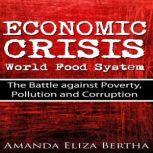 Economic Crisis: World Food System - The Battle against Poverty, Pollution and Corruption, Amanda Eliza Bertha