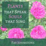 Plants that Speak Souls that Sing Transform Your Life with the Spirit of Plants