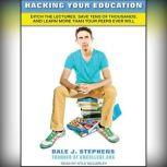 Hacking Your Education Ditch the Lectures, Save Tens of Thousands, and Learn More Than Your Peers Ever Will