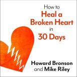 How to Heal a Broken Heart in 30 Days A Day-by-Day Guide to Saying Good-bye and Getting On With Your Life, Howard Bronson