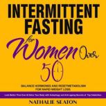 Intermittent Fasting for Women Over 50: Balance Hormones and Reset Metabolism for Rapid Weight Loss: Look Better Than Ever and Detox Your Body with Autophagy and Anti-aging Secrets of Top Celebrities, Nathalie Seaton