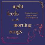 Night Feeds and Morning Songs Honest, fierce and beautiful poems about motherhood, Ana Sampson