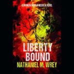 Liberty Bound A dystopian adventure at the end of civilisation, Nathaniel M Wrey