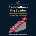 Cash Follows the Leader Uninterrupted Daily Growth with High Cash Value Life Insurance, Richard Canfield