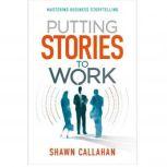 Putting Stories to Work - Mastering Business Storytelling