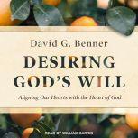 Desiring God's Will Aligning Our Hearts With the Heart of God, David G. Benner