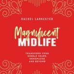 Magnificent Midlife Transform Your Middle Years, Menopause and Beyond, Rachel Lankester