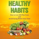 Healthy Habits How to Live 100 Plus Years and Avoid Dying Before Your Time, Mike Smith