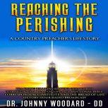 Reaching the Perishing A Country Preacher's Life Story, Dr. Johnny Woodard ~ DD