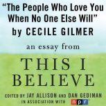 The People Who Love You When No One Else Will A "This I Believe" Essay, Cecile Gilmer
