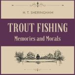 Trout Fishing Memories and Morals, H.T. Sheringham