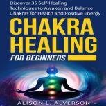 CHAKRA HEALING FOR BEGINNERS: Discover 35 Self-Healing Techniques to awaken and Balance Chakras for Health and Positive Energy