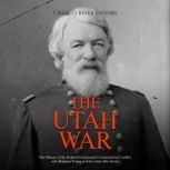 The Utah War: The History of the Federal Government's Controversial Conflict with Brigham Young and the Latter-Day Saints, Charles River Editors