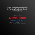 How A Centuries-Old Water Mill Is Providing This British County Its Daily Bread, PBS NewsHour