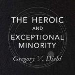The Heroic and Exceptional Minority A Guide to Mythological Self-Awareness and Growth, Gregory V. Diehl