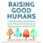 Raising Good Humans A Mindful Guide to Breaking the Cycle of Reactive Parenting and Raising Kind, Confident Kids, Hunter Clarke Fields