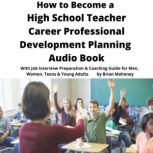 How to Become a High School Teacher Career Professional Development Planning Audio Book With Job Interview Preparation & Coaching Guide for Men, Women, Teens & Young Adults, Brian Mahoney