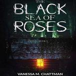 The Black Sea Of Roses: A Novel (Book 1), Vanessa M Chattman