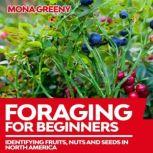 Foraging For Beginners Identifying Fruits, Nuts and Seeds in North America, Mona Greeny