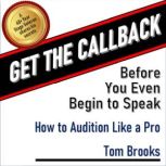 Get the Callback Before You Even Begin to Speak How to Audition Like A Pro, Tom Brooks