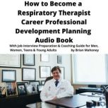 How to Become a Respiratory Therapist Career Professional Development Planning Audio Book With Job Interview Preparation & Coaching Guide for Men, Women, Teens & Young Adults, Brian Mahoney