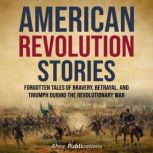 American Revolution Stories: Forgotten Tales of Bravery, Betrayal, and Triumph during the Revolutionary War, Ahoy Publications