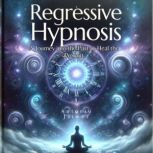 Regressive Hypnosis A Journey into the Past to Heal the Present, ANTONIO JAIMEZ