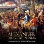 Alexander the Great in India: The History and Legacy of the Macedonian Kings Final Campaign, Charles River Editors