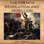 The French Revolution and Rebellion The Story of the French Revolution, Napoleon Bonaparte and Marie Antionette, Secrets of history