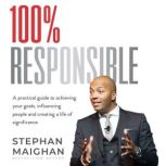 100% RESPONSIBLE A practical guide to achieving your goals, influencing people and creating a life of significance, Stephan Maighan