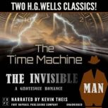 The Time Machine and The Invisible Man: A Grotesque Romance - Unabridged: Two H.G. Wells Classics!, H.G. Wells
