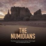 The Numidians: The History of the Ancient Berbers Who Fought with Carthage against Rome, Charles River Editors