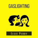 Gaslighting How to prevent the Gaslight Effect and recover from emotional and Narcissistic abuse. Do not allow yourself to be a victim of emotional or psychological abuse  (2022 Guide for Beginners), Elsie Perry