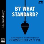 By What Standard? An Analysis of the Philosophy of Cornelius Van Til, R. J. Rushdoony