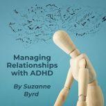 Managing Relationships with ADHD Tips and Techniques on how to improve relationships at home, work and with friends, Suzanne Byrd