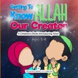 Getting to know Allah Our Creator A Childrens Book Introducing Allah