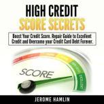 High Credit Score Secrets Boost Your Credit Score. Repair Guide to Excellent Credit and Overcome your Credit Card Debt Forever, Jerome Hamlin