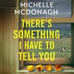There's Something I Have to Tell You A gripping, twisty mystery about long-buried family secrets, Michelle McDonagh