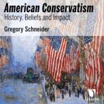 American Conservatism: History, Beliefs, and Impact, Gregory L. Schneider