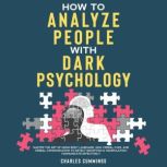 How to Analyze People with Dark Psychology Master The Art of Using Body Language, Non-Verbal Cues, and Verbal Communication to Detect Deception & Manipulation, Communicate Effectively, Charles Cummings