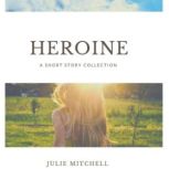 Heroine A Short Story Collection, Julie Mitchell