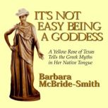 It's Not Easy Being a Goddess A Yellow Rose of Texas Tells the Greek Myths in Her Native Tongue, Barbara McBride-Smith