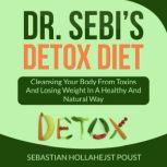 Dr. Sebi's Detox Diet Cleansing Your Body From Toxins And Losing Weight In a Healthy and Natural Way, Sebastian Hollahejst Poust
