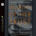 Worthy of Her Trust What You Need to Do to Rebuild Sexual Integrity and Win Her Back, Stephen Arterburn