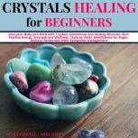 Crystals Healing for Beginners Heal your Body and Mind with Crystals, Gemstones and Healing Minerals, Gain Positive Energy, Strength and Wellness, Chakras, Reiki, Mindfulness for Anger, Anxiety, Stress and other Symptoms Management