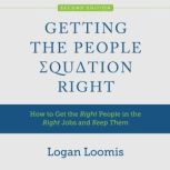 Getting the People Equation Right How to Get the Right People in the Right Jobs and Keep Them, Logan Loomis