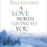 A Love Worth Giving To You at Christmas, Max Lucado